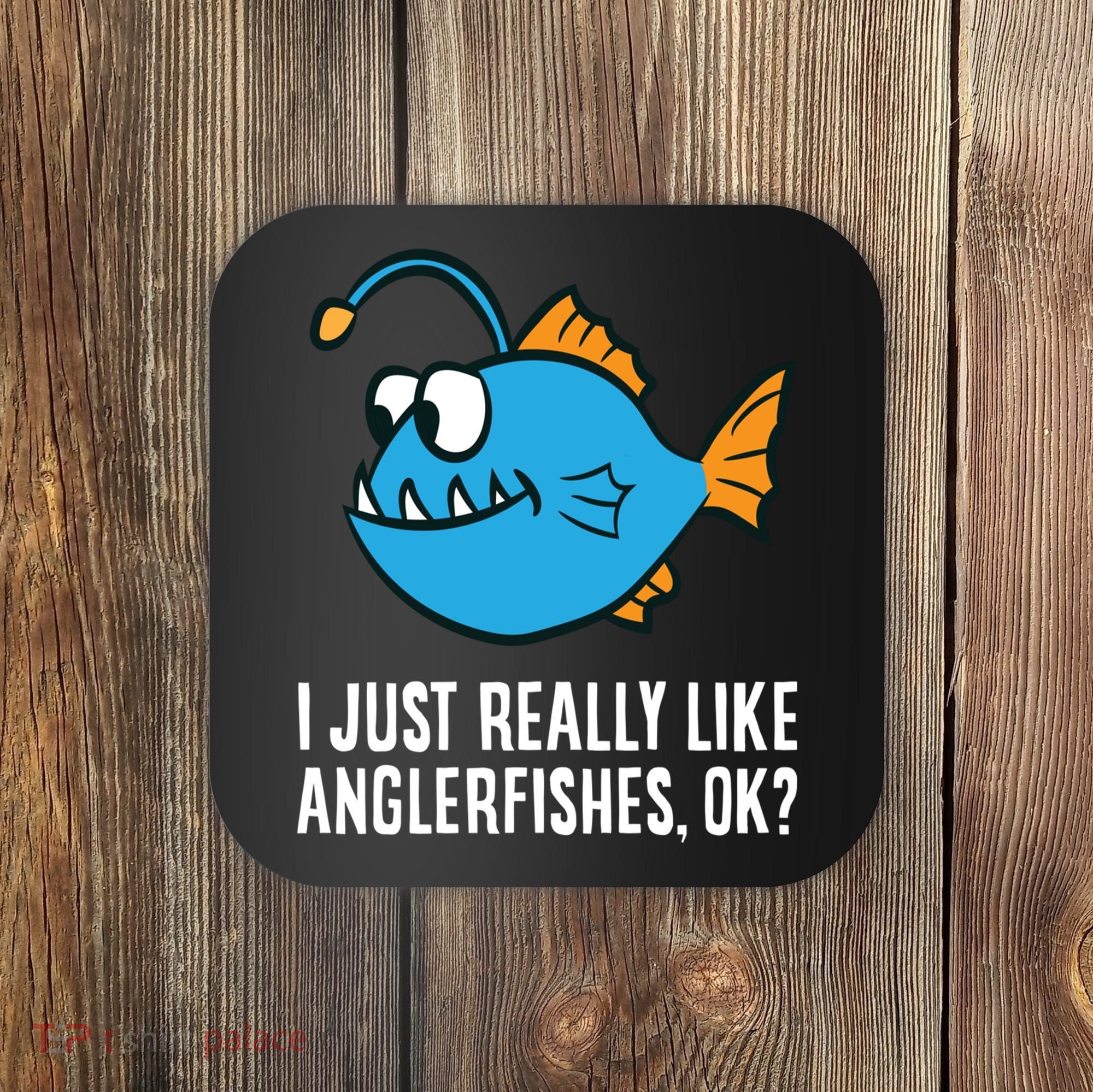 I Just Really Like Anglerfishes Ok? Angler Fish Coaster