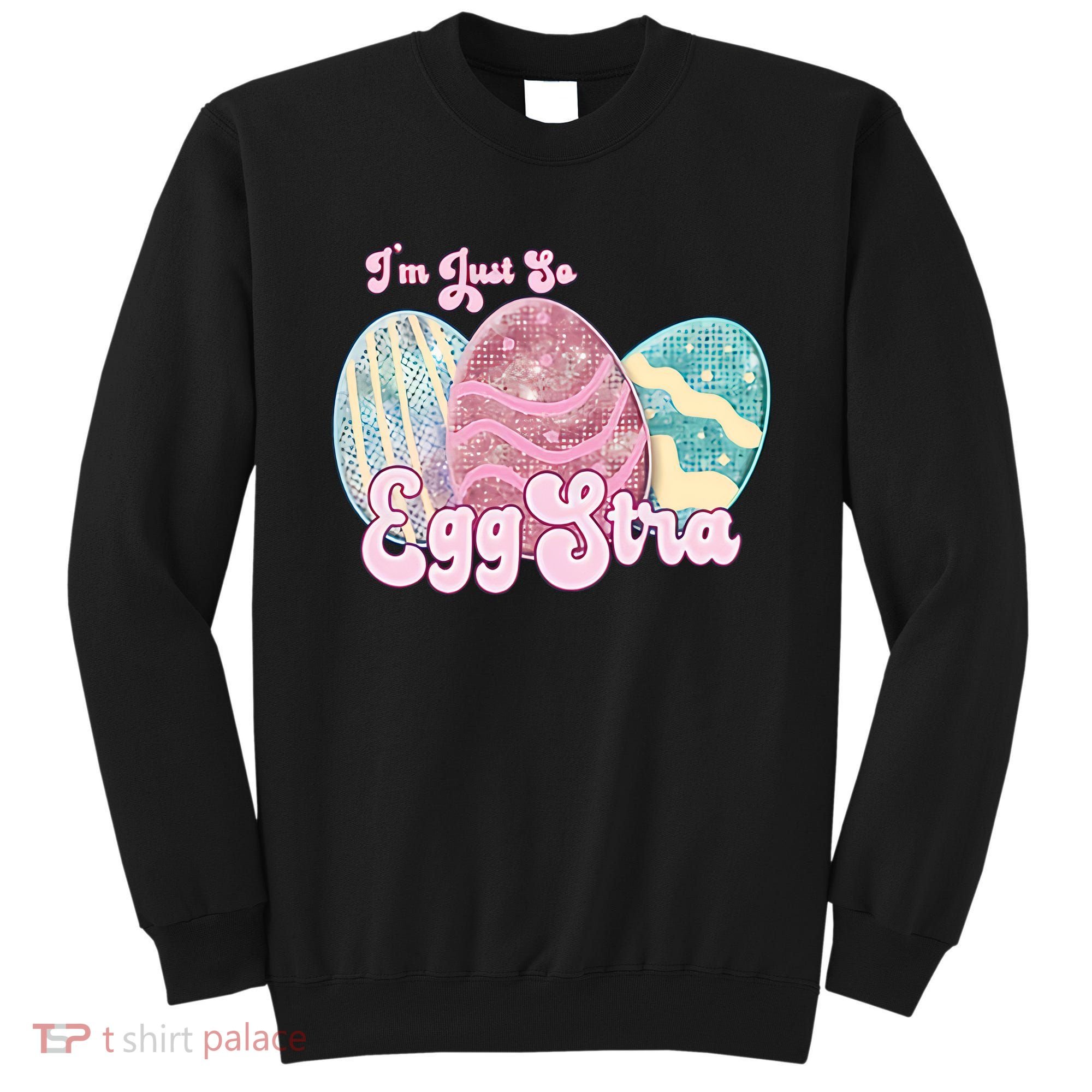 I'm Just So Eggstra Cute Egg Stra Easter Bunny Funny Easter Eggs Sweatshirt