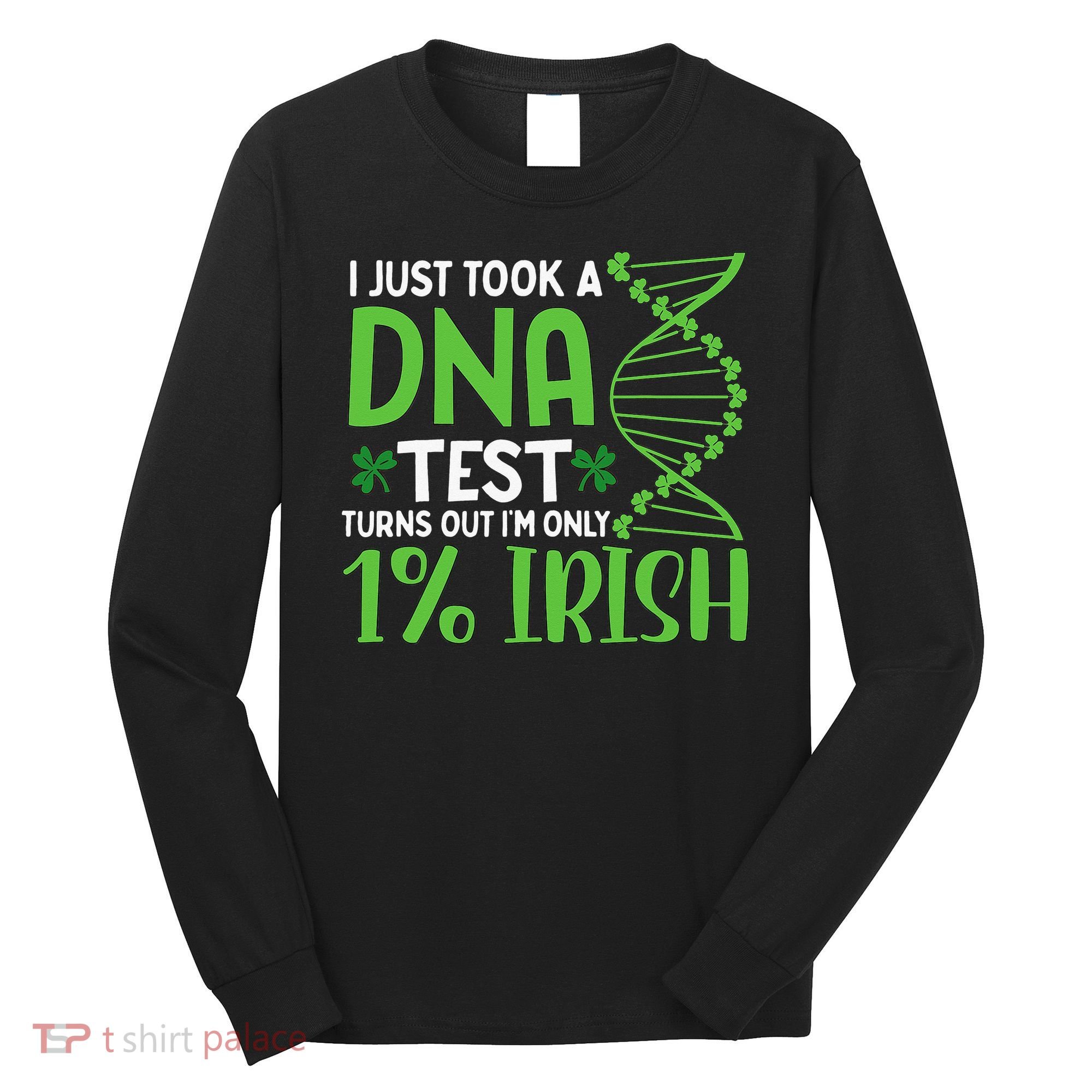 I Just Took A Dna Test Turns Out Im Only 1 Irish Long Sleeve Shirt