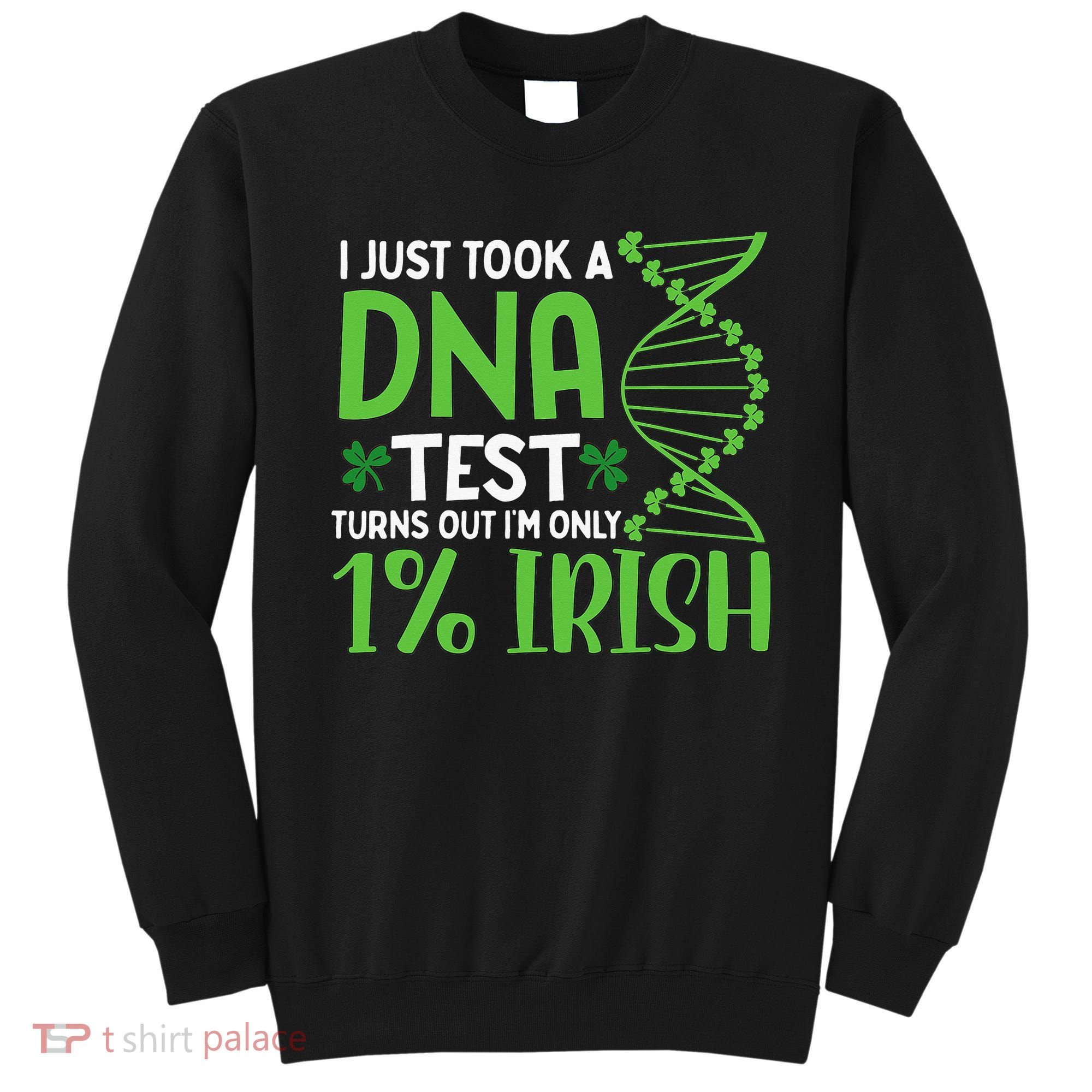I Just Took A Dna Test Turns Out Im Only 1 Irish Sweatshirt