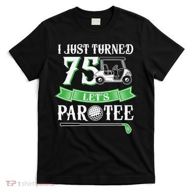 I Just Turned 75 Year Old 75th Birthday Golf T-Shirt