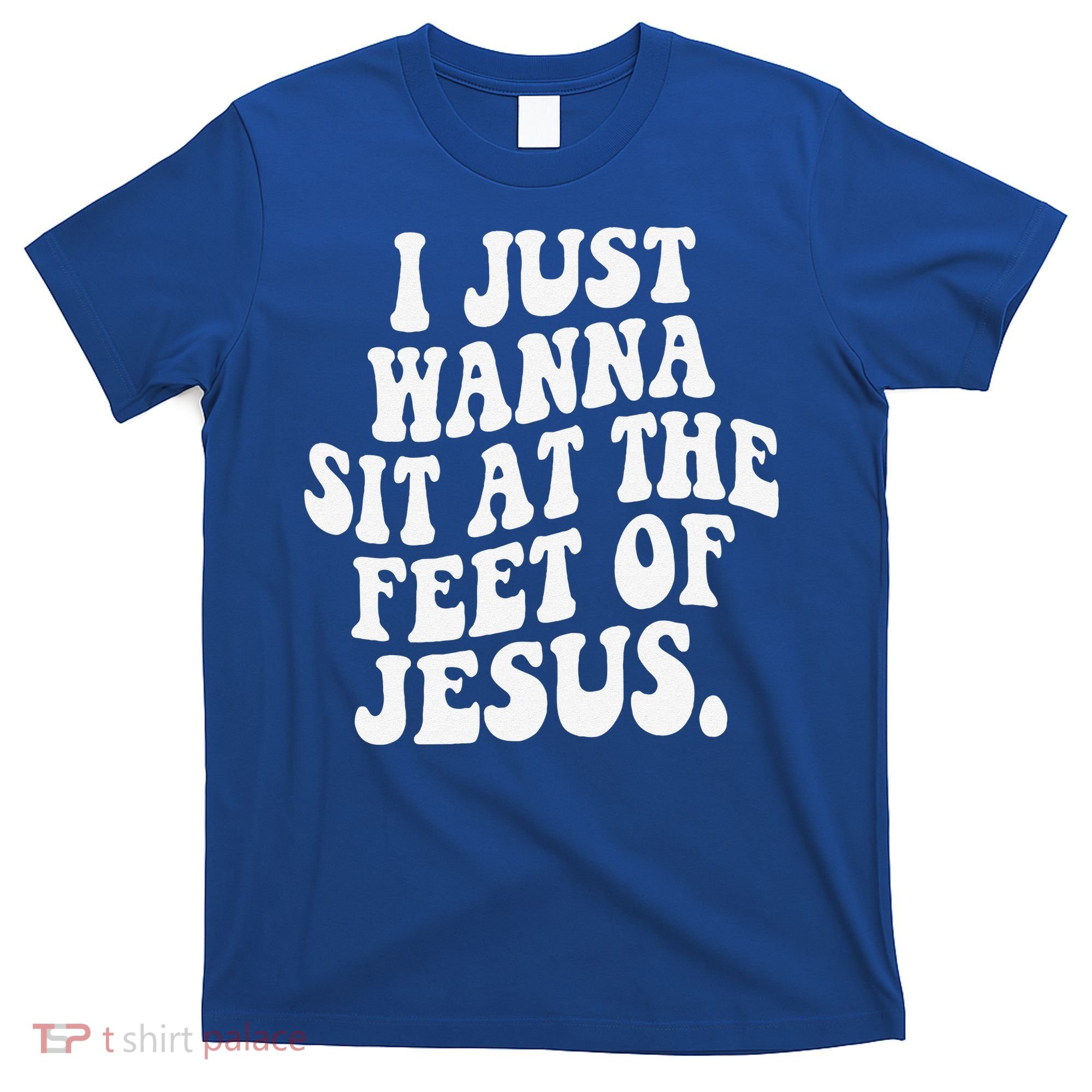 I Just Wanna Sit At The Feet Of Jesus T-Shirt