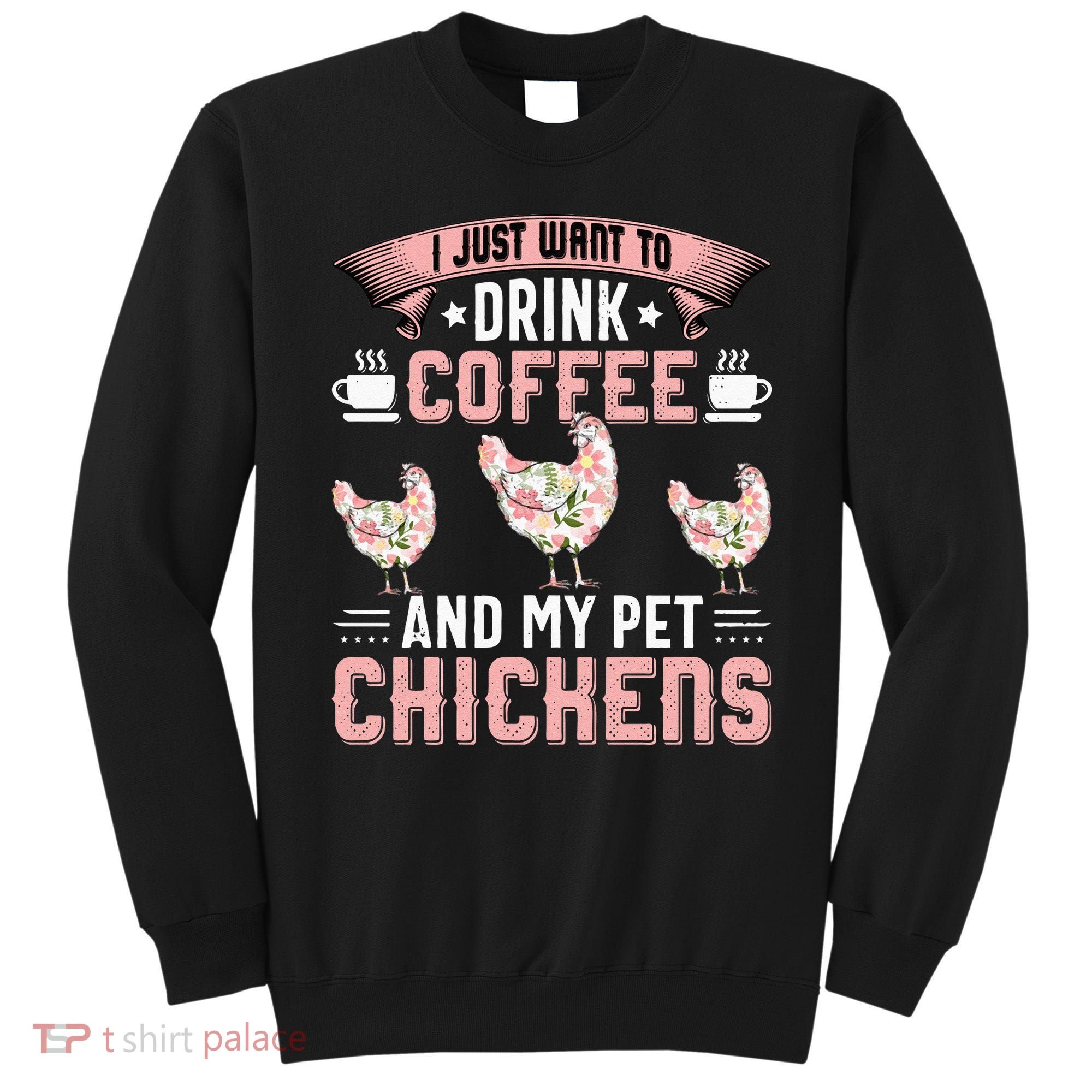 I Just Want To Drink Coffee And Pet My Chickens Funny Sweatshirt