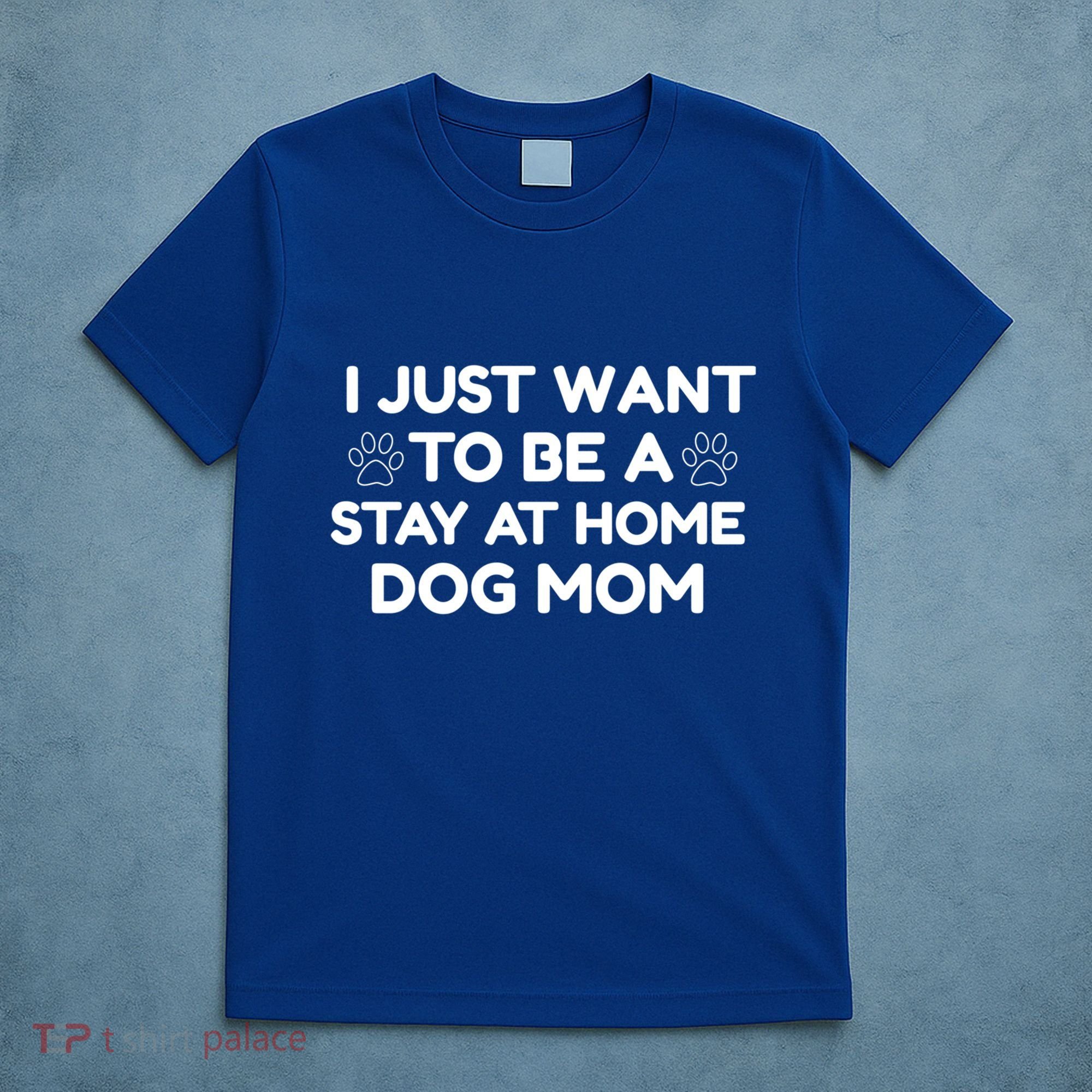 I Just Want To Be A Stay At Home Dog Mom Gift T-Shirt