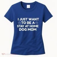 I Just Want To Be A Stay At Home Dog Mom Gift Women's T-Shirt thumb 0