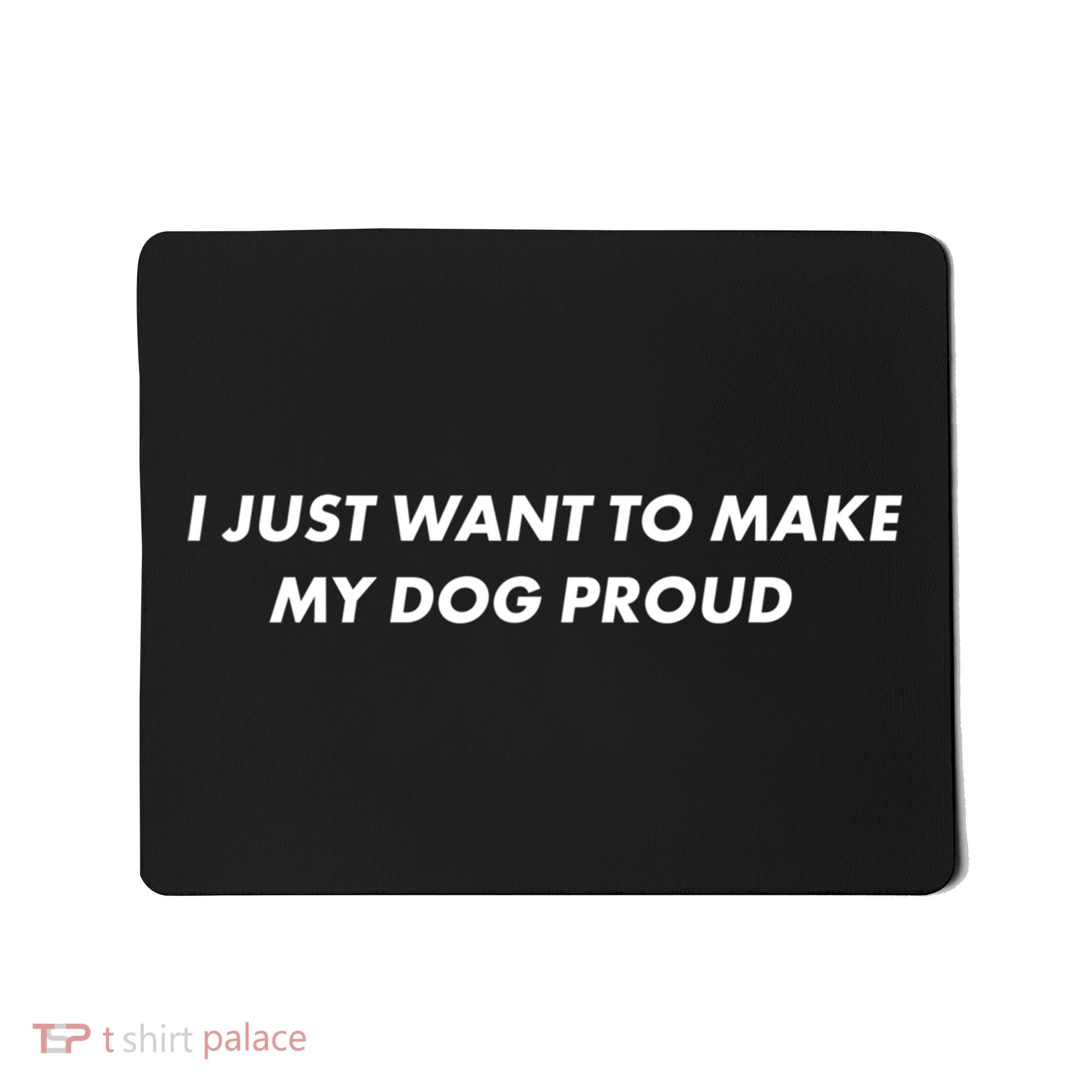 I Just Want To Make My Dog Proud Gift Mousepad