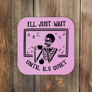 Ill Just Wait Until Its Quiet Funny Skeleton Teacher Coaster
