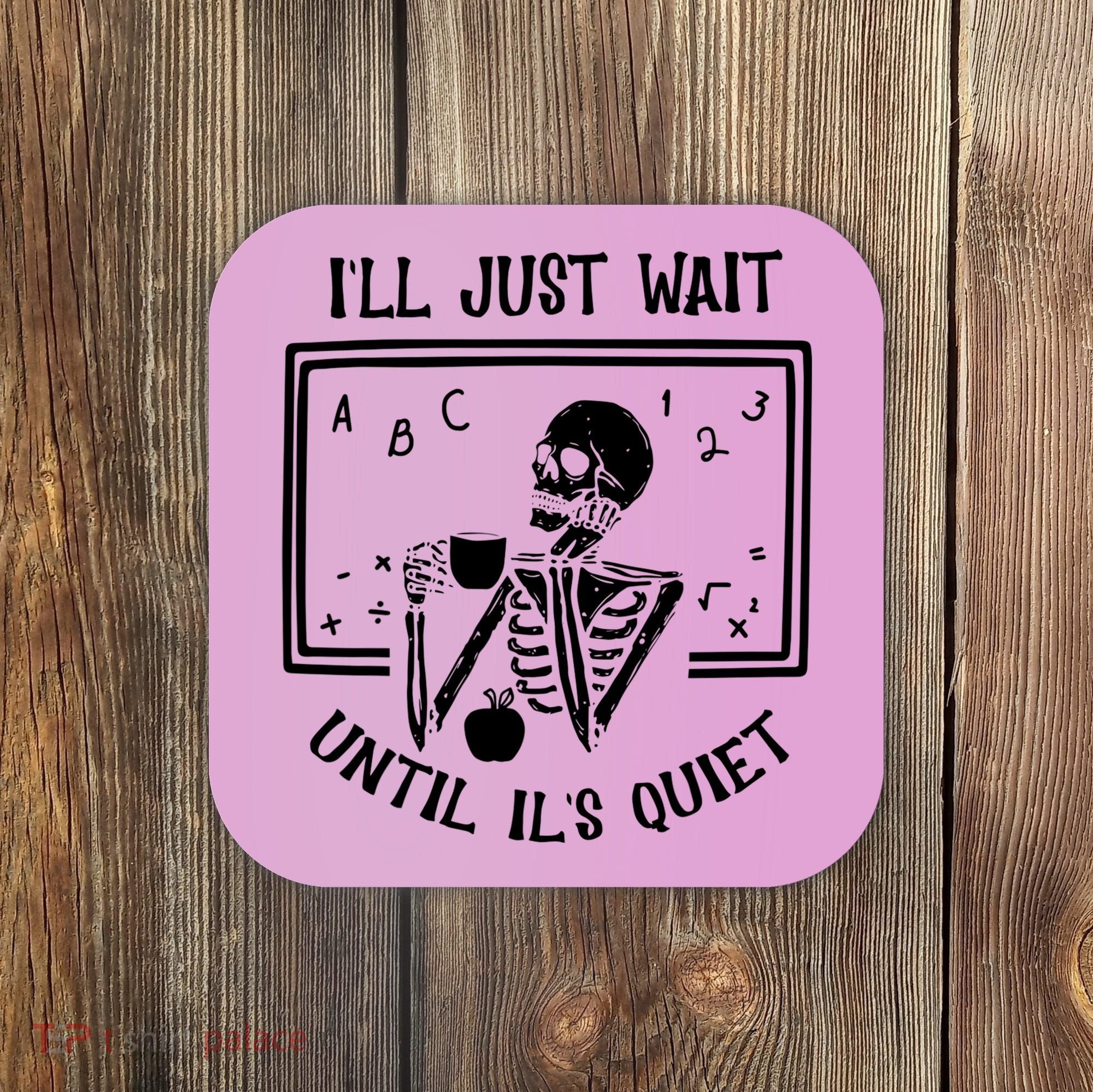 Ill Just Wait Until Its Quiet Funny Skeleton Teacher Coaster