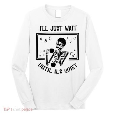 Ill Just Wait Until Its Quiet Funny Skeleton Teacher Long Sleeve Shirt