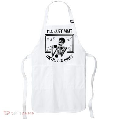 Ill Just Wait Until Its Quiet Funny Skeleton Teacher Apron