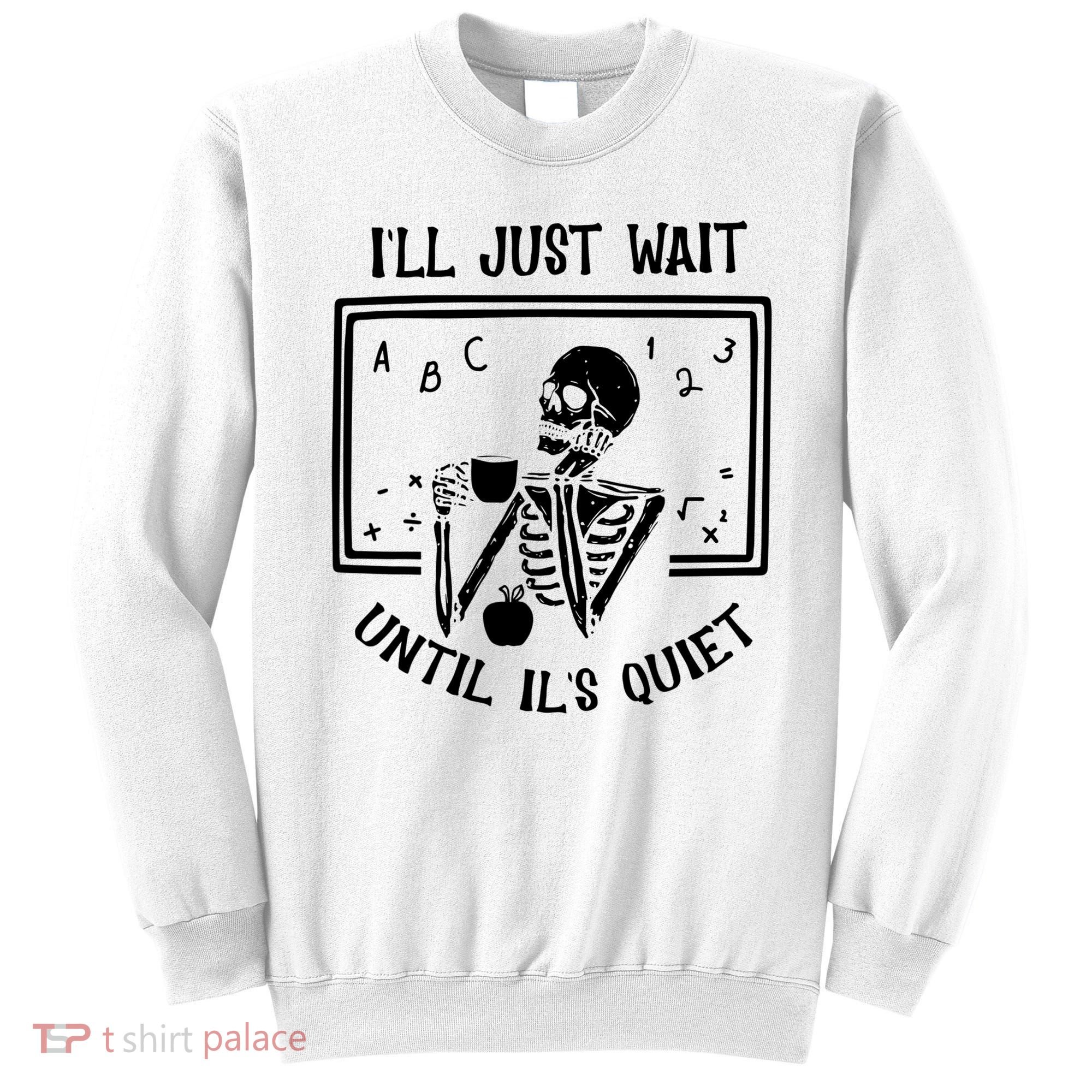 Ill Just Wait Until Its Quiet Funny Skeleton Teacher Sweatshirt