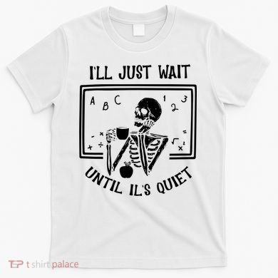 Ill Just Wait Until Its Quiet Funny Skeleton Teacher T-Shirt