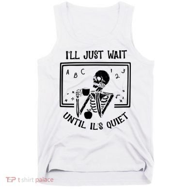 Ill Just Wait Until Its Quiet Funny Skeleton Teacher Tank Top