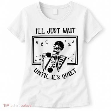 Ill Just Wait Until Its Quiet Funny Skeleton Teacher Women's T-Shirt
