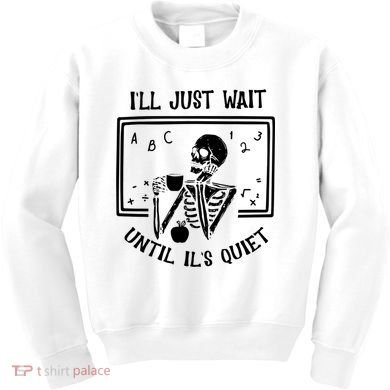 Ill Just Wait Until Its Quiet Funny Skeleton Teacher Kids Sweatshirt