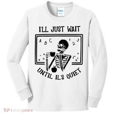 Ill Just Wait Until Its Quiet Funny Skeleton Teacher Kids Long Sleeve Shirt