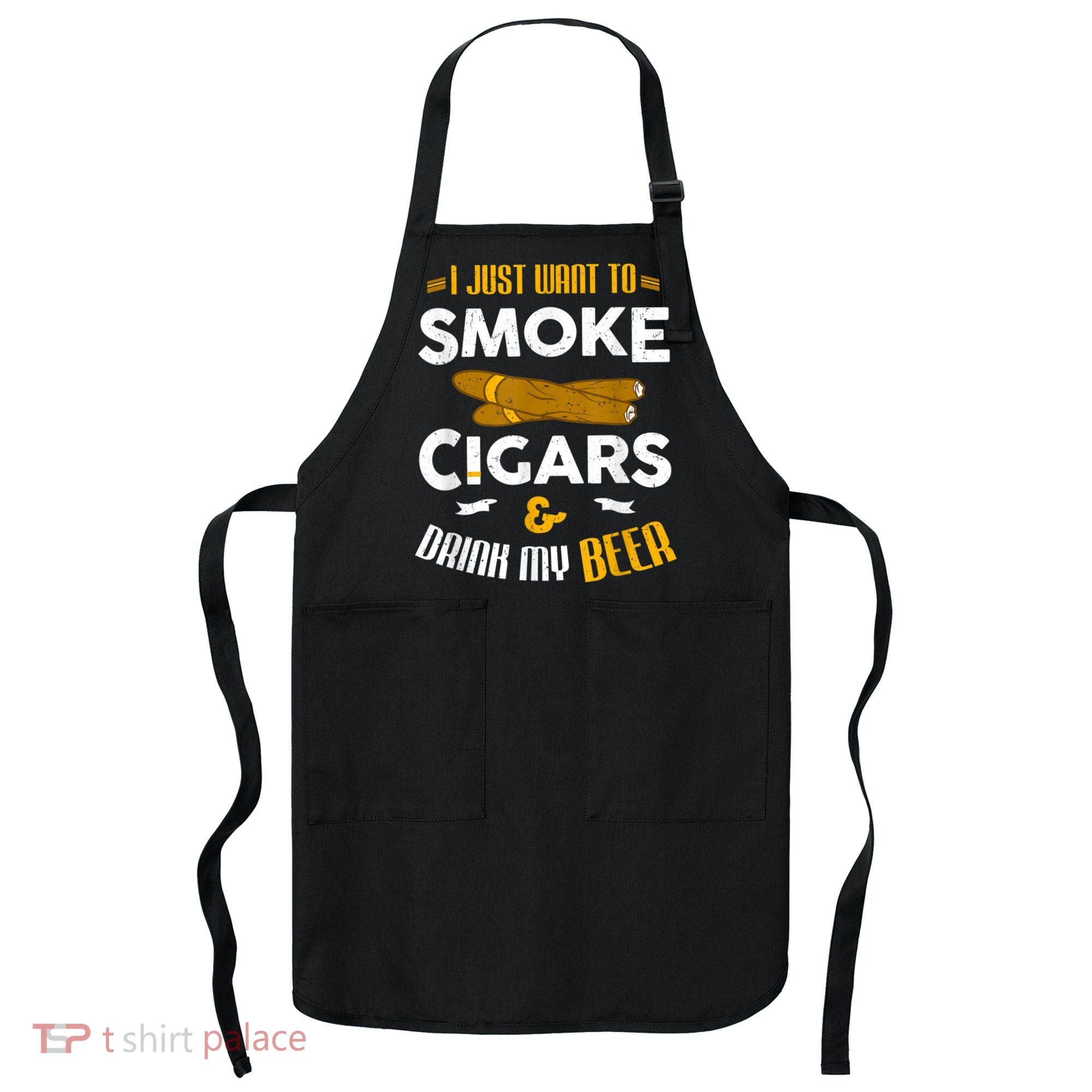 I Just Want To Smoke Cigars And Drink My Beer Cigar Apron