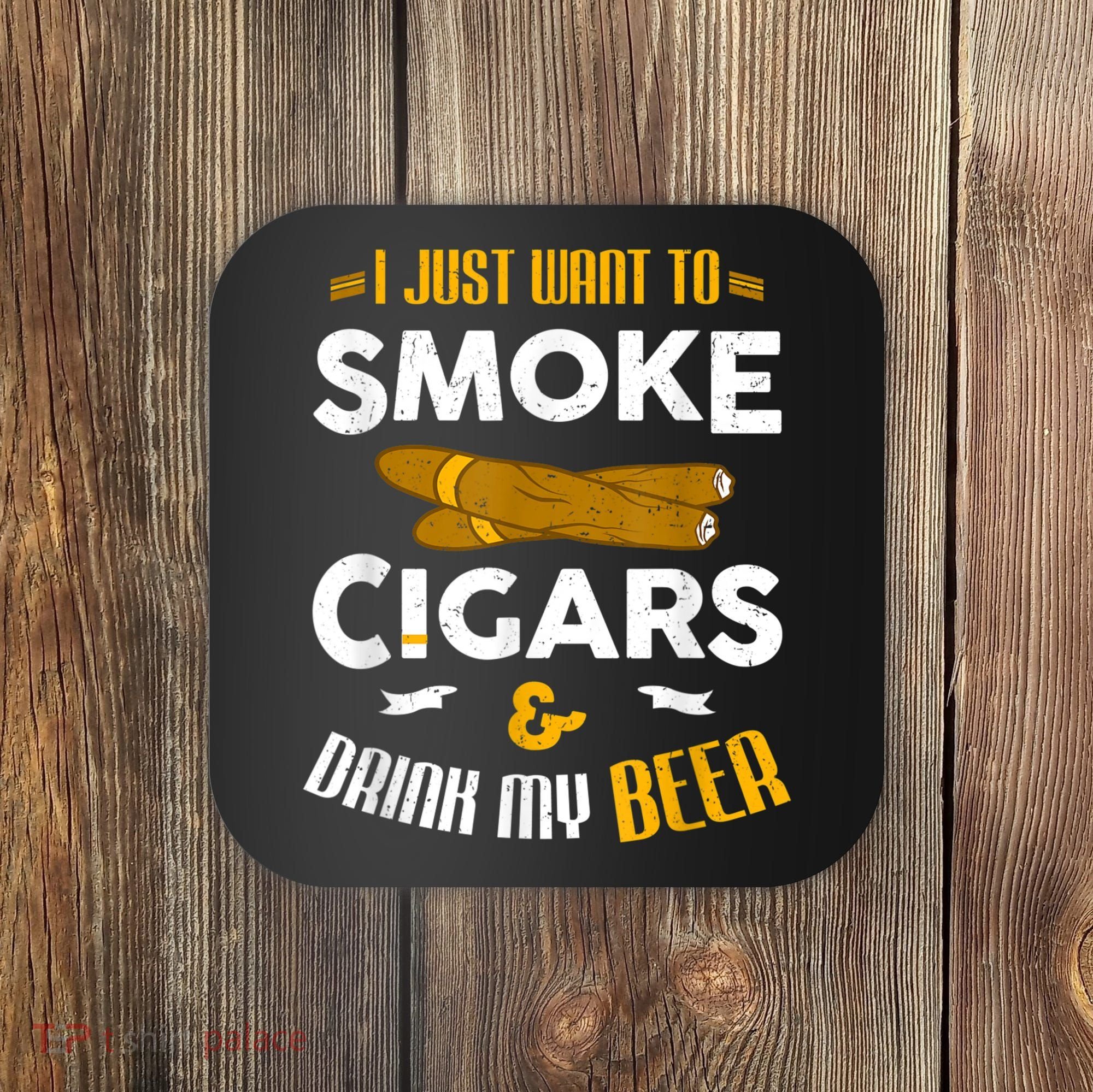 I Just Want To Smoke Cigars And Drink My Beer Cigar Coaster