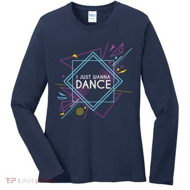 I Just Wanna Dance Women's Long Sleeve Shirt