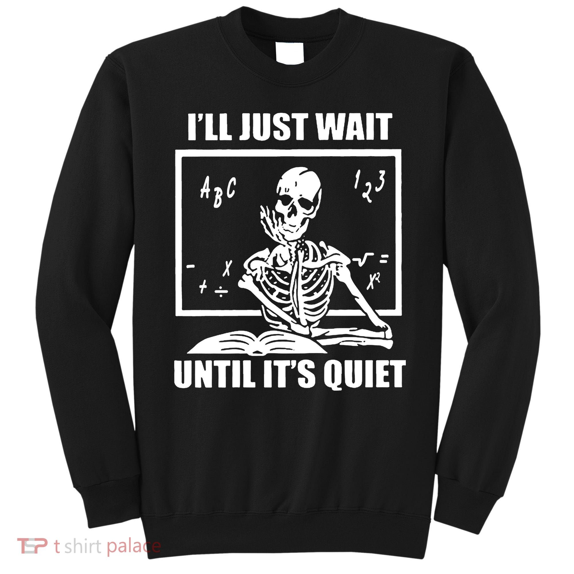 I'll Just Wait Until It's Quiet Skeleton Teacher Sweatshirt