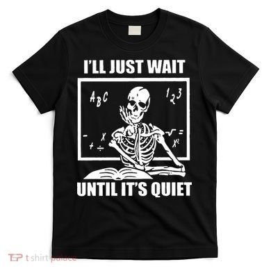 I'll Just Wait Until It's Quiet Skeleton Teacher T-Shirt