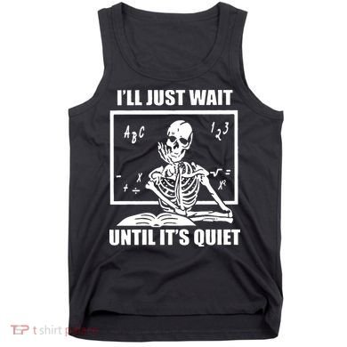 I'll Just Wait Until It's Quiet Skeleton Teacher Tank Top