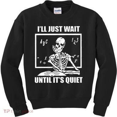 I'll Just Wait Until It's Quiet Skeleton Teacher Kids Sweatshirt