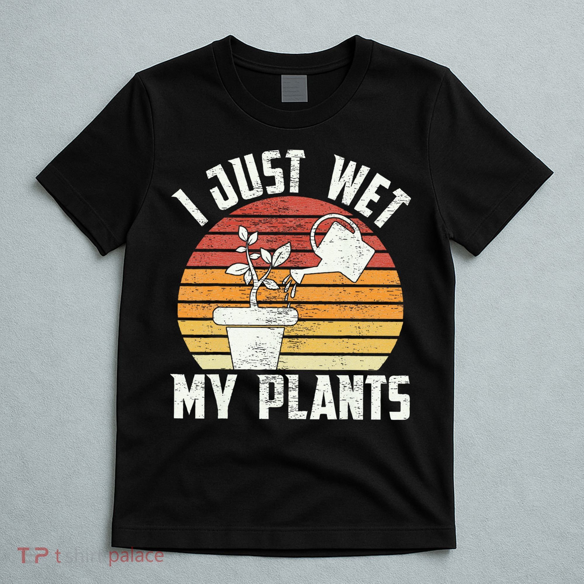 I Just Wet My Plants Gardening & Plant Lover Funny Gardener T-Shirt