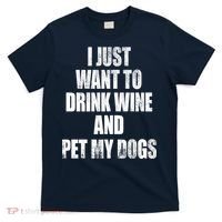 I Just Want To Drink Wine And Pet My Dogs T-Shirt thumb 0