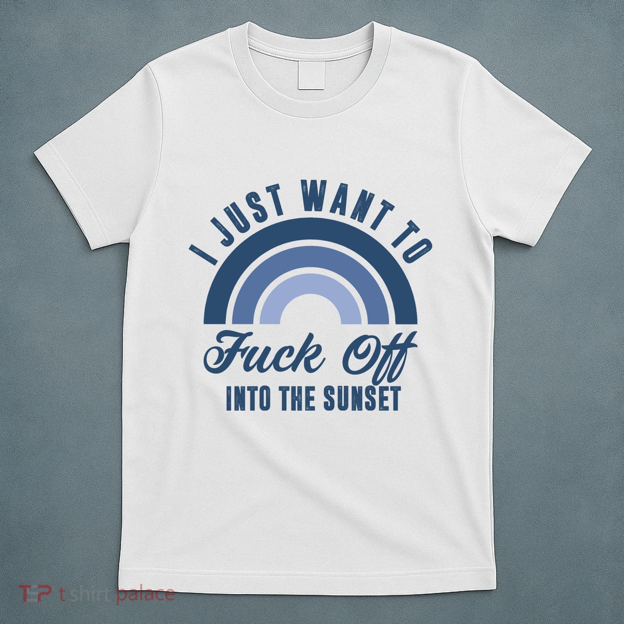 I Just Want To Fuck Off Into The Sunset Funny T-Shirt