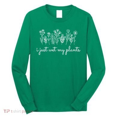 I Just Wet My Plants Long Sleeve Shirt