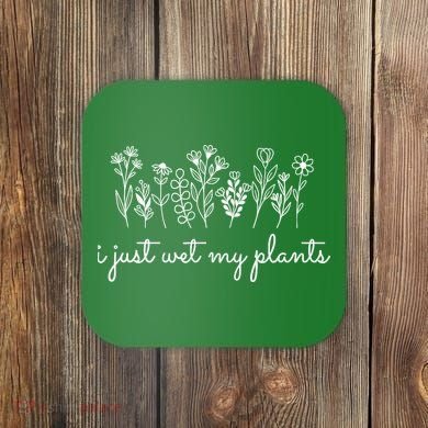 I Just Wet My Plants Coaster