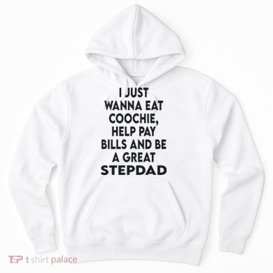 I Just Wanna Eat Coochie Help Pay Bill And Be A Great Stepdad Hoodie