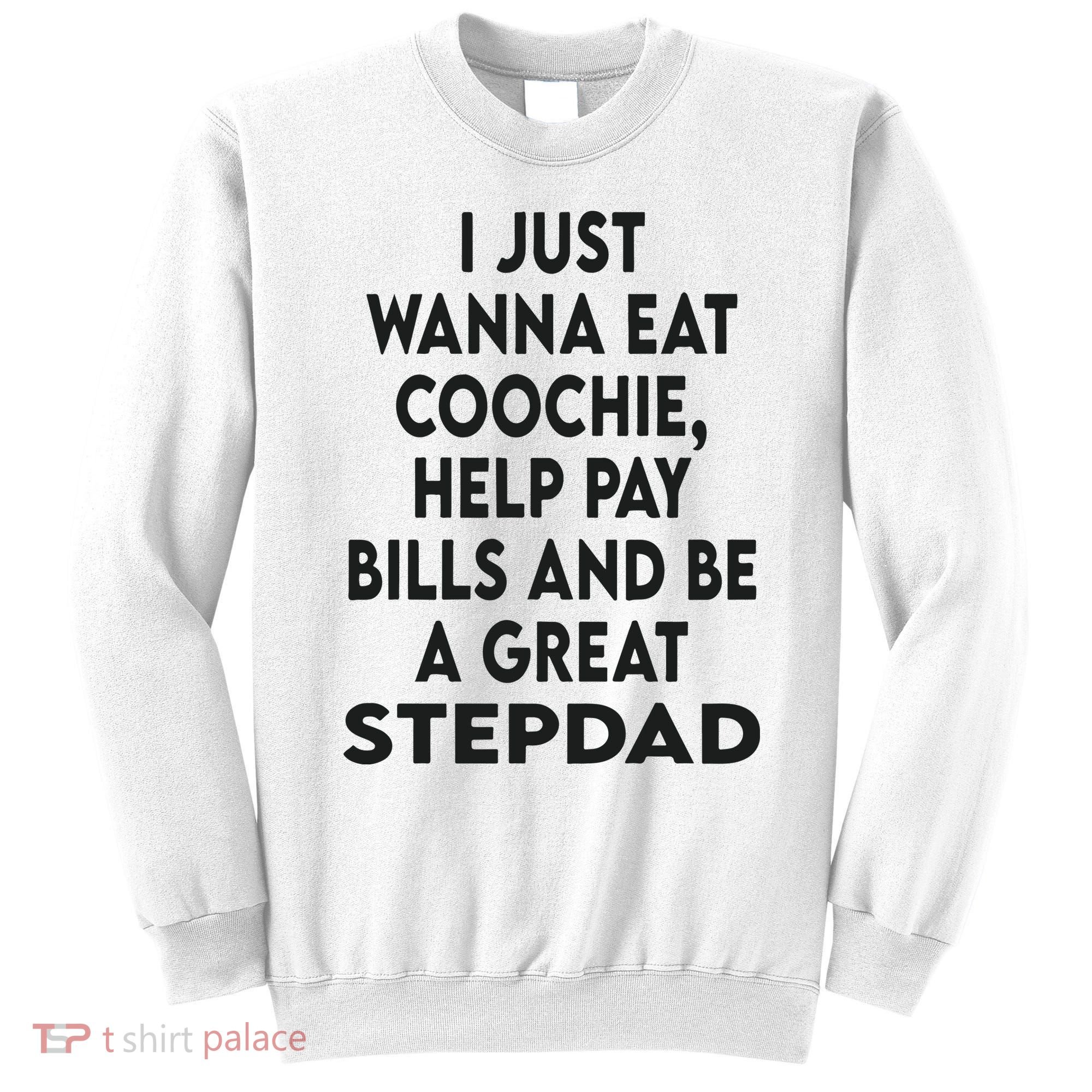 I Just Wanna Eat Coochie Help Pay Bill And Be A Great Stepdad Sweatshirt