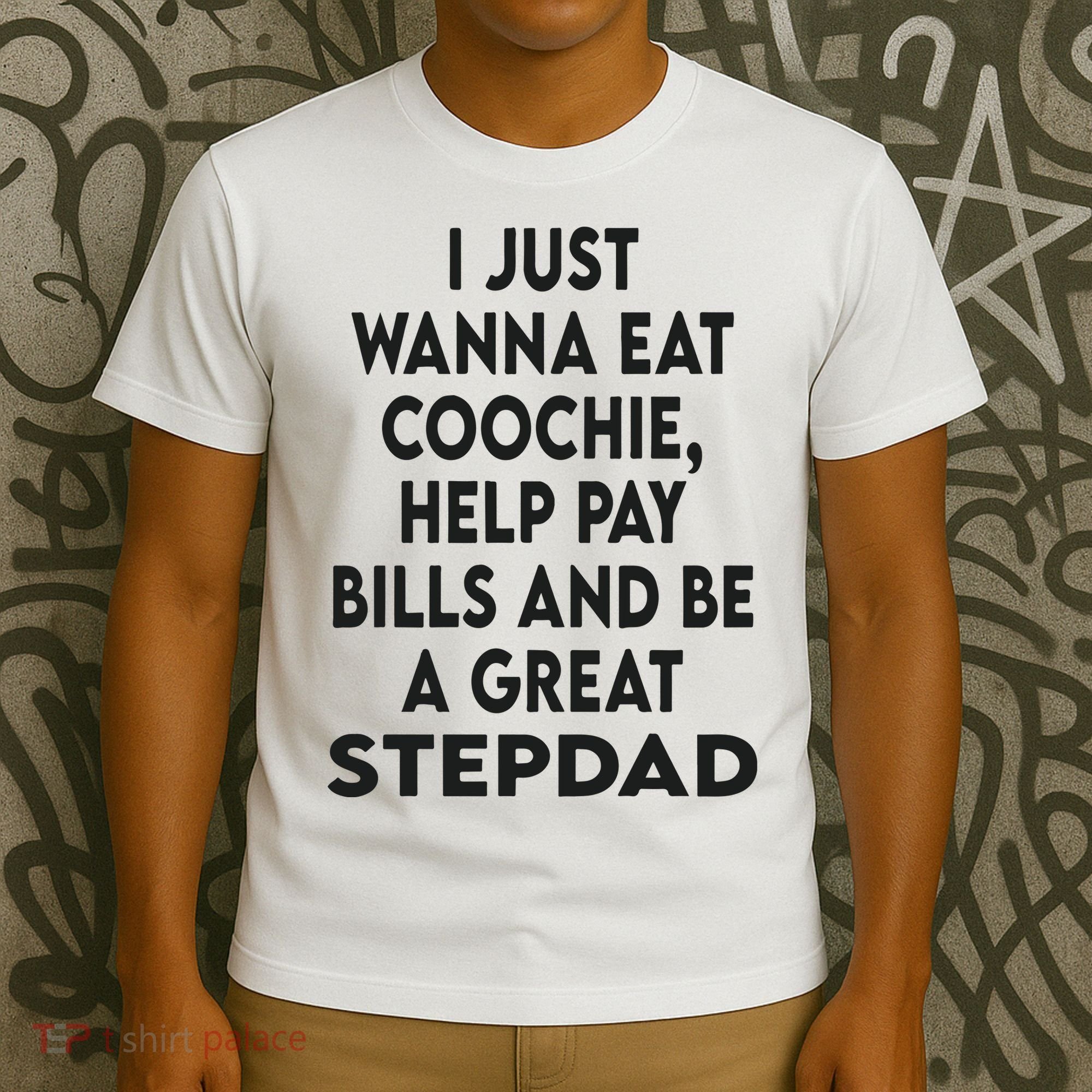 I Just Wanna Eat Coochie Help Pay Bill And Be A Great Stepdad T-Shirt