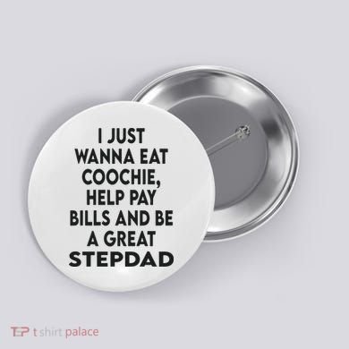 I Just Wanna Eat Coochie Help Pay Bill And Be A Great Stepdad Button