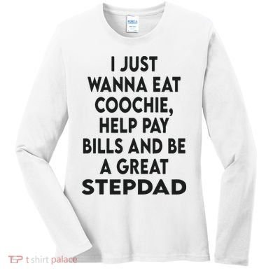 I Just Wanna Eat Coochie Help Pay Bill And Be A Great Stepdad Women's Long Sleeve Shirt