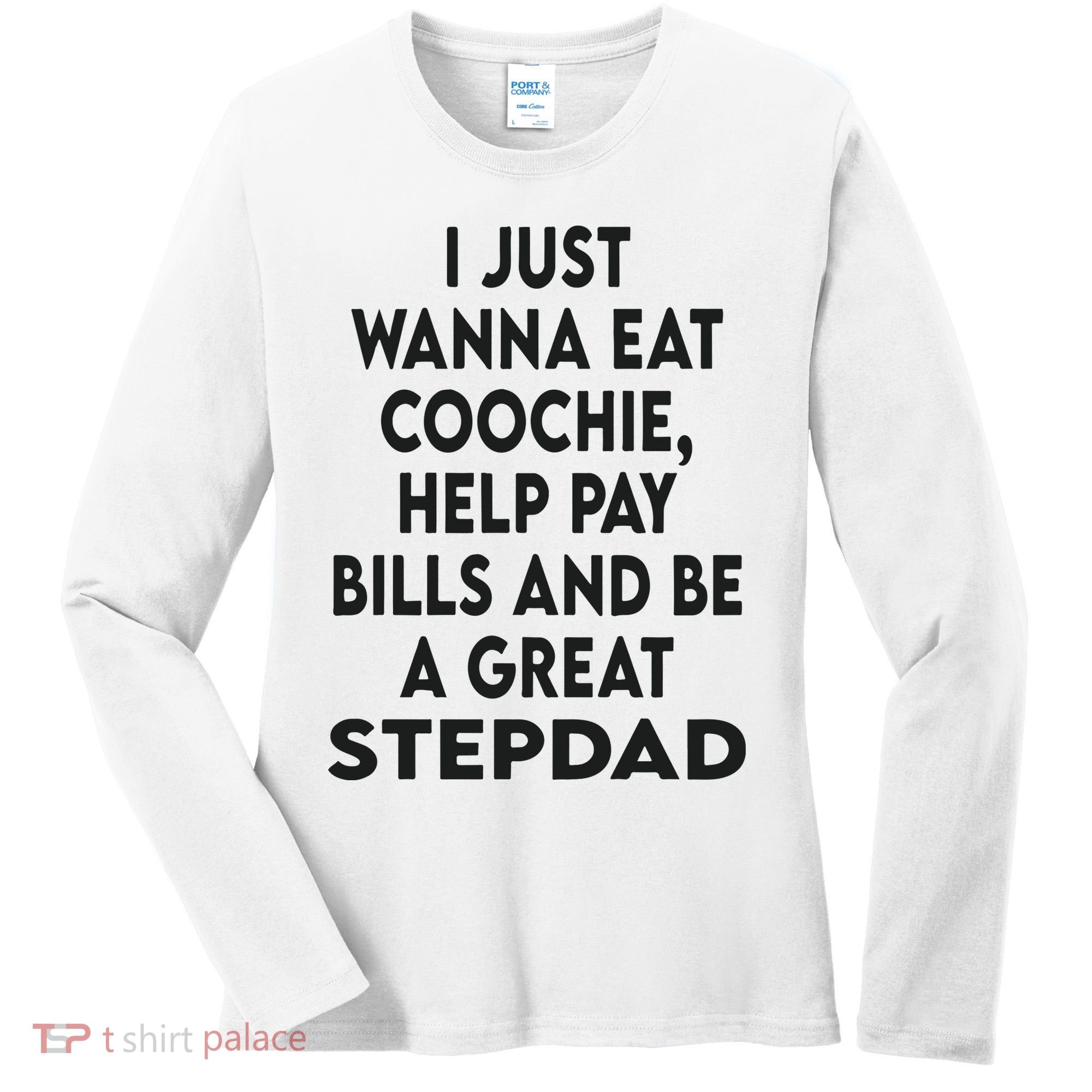 I Just Wanna Eat Coochie Help Pay Bill And Be A Great Stepdad Women's Long Sleeve Shirt