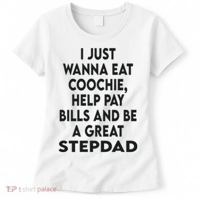 I Just Wanna Eat Coochie Help Pay Bill And Be A Great Stepdad Women's T-Shirt