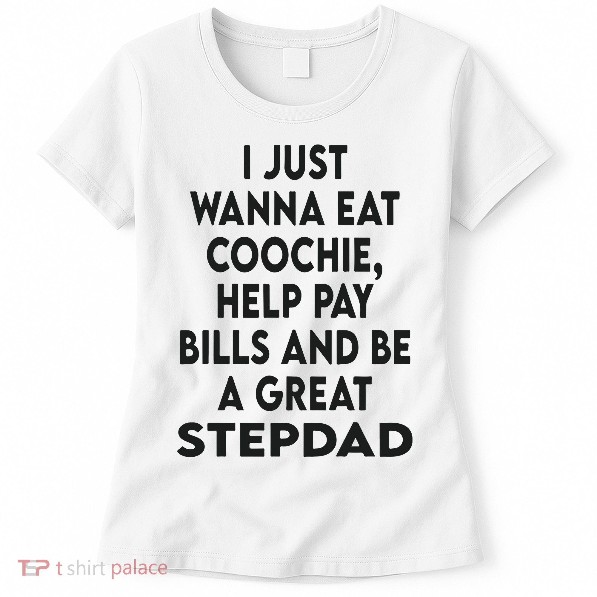 I Just Wanna Eat Coochie Help Pay Bill And Be A Great Stepdad Women's T-Shirt