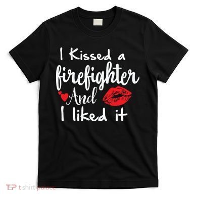 I Kissed A Firefighter And I Liked It Funny Fireman Gift T-Shirt