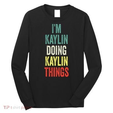 IM Kaylin Doing Kaylin Things First Name Kaylin Long Sleeve Shirt