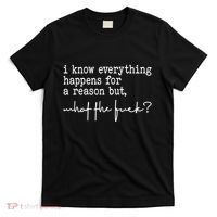 I Know Everything Happens For A Reason But What The Fuck T-Shirt thumb 0