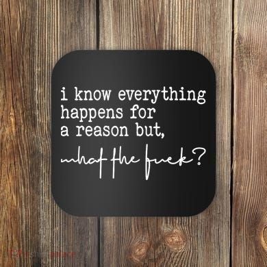 I Know Everything Happens For A Reason But What The Fuck Coaster