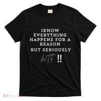 I Know Everything Happens For A Reason But Wtf Funny T-Shirt thumb 0