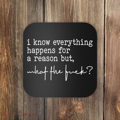 I Know Everything Happens For A Reason But What The Fuck Coaster