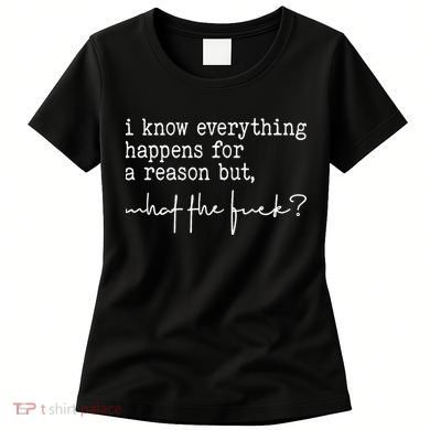 I Know Everything Happens For A Reason But What The Fuck Women's T-Shirt