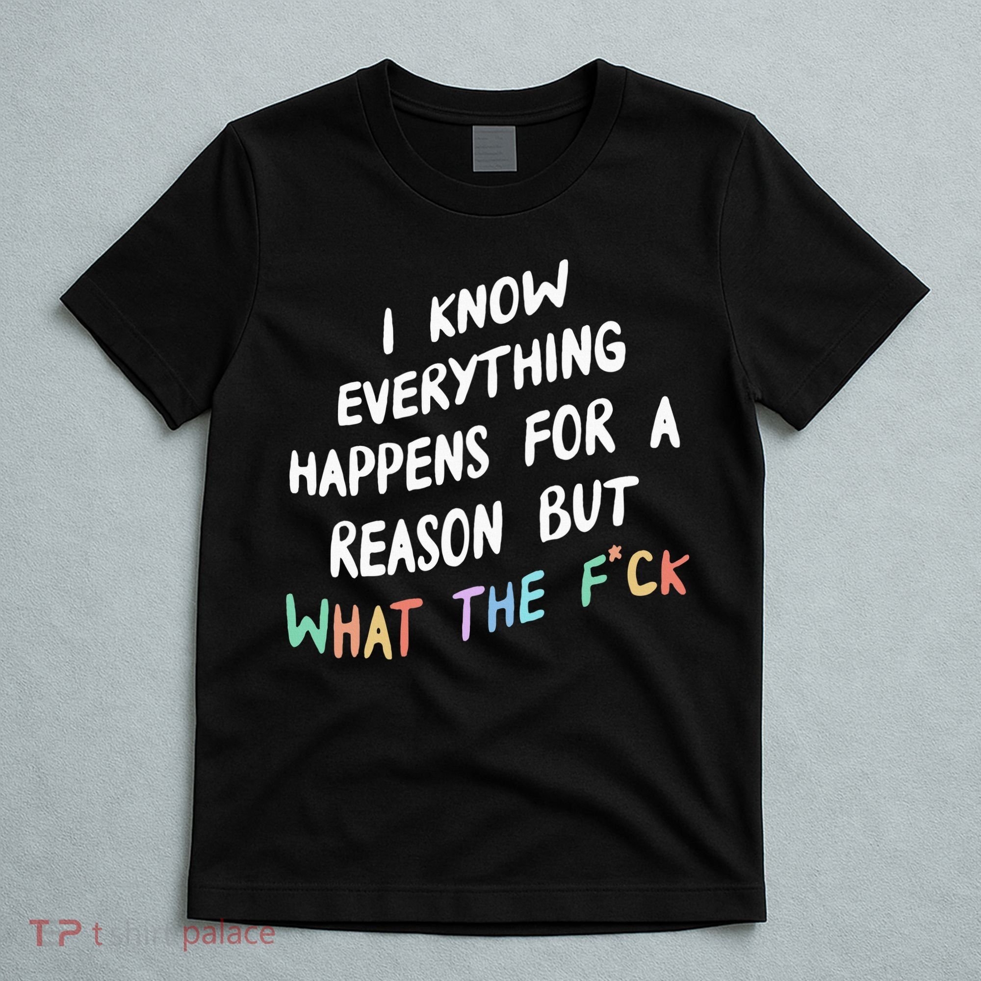 I Know Everything Happens For A Reason But Wtf T-Shirt