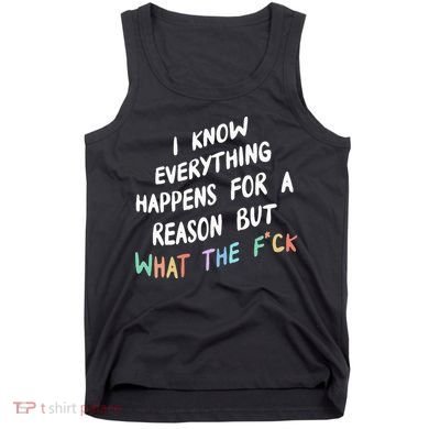 I Know Everything Happens For A Reason But Wtf Tank Top