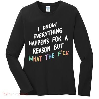 I Know Everything Happens For A Reason But Wtf Women's Long Sleeve Shirt